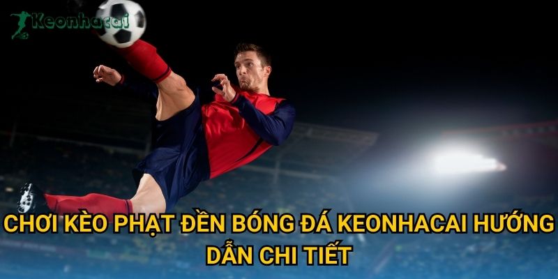 Chơi kèo phạt đền bóng đá Keonhacai hướng dẫn chi tiết