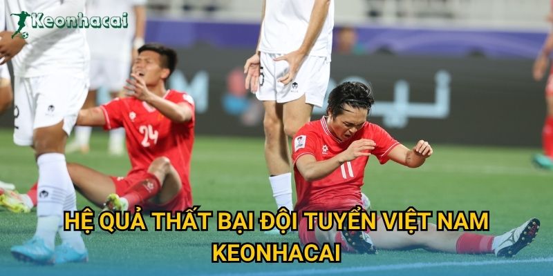 Hệ quả thất bại Đội tuyển Việt Nam Keonhacai