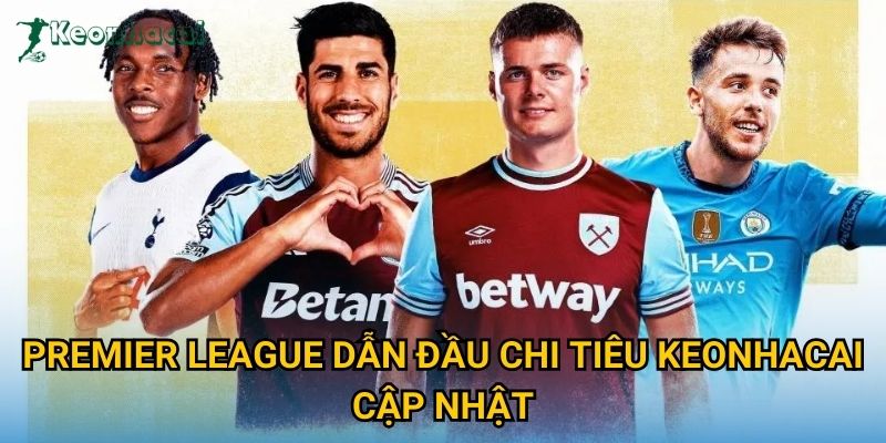 Premier League dẫn đầu chi tiêu Keonhacai cập nhật