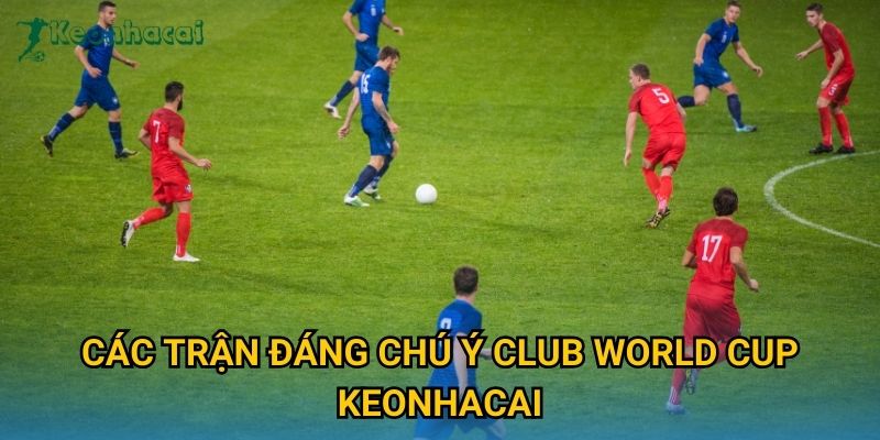 Các trận đáng chú ý Club World Cup Keonhacai
