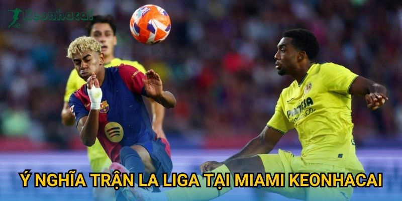 Ý nghĩa trận La Liga tại Miami Keonhacai
